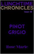 The Lunchtime Chronicles: Pinot Grigio by Rose S. Marie, Lunchtime Chronicles