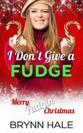 I Don't Give a Fudge: Merry Fudgin' Christmas by Brynn Hale