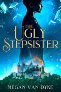 The Ugly Stepsister (Reimagined Fairy Tales Collection #2) by Megan Van Dyke