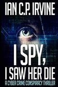 I Spy, I Saw Her Die by Ian C.P. Irvine