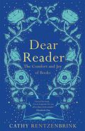 Dear Reader: The Comfort and Joy of Books by Cathy Rentzenbrink