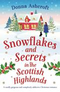Snowflakes and Secrets in the Scottish Highlands: A totally gorgeous and completely addictive Christmas romance by Donna Ashcroft