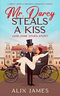 Mr. Darcy Steals a Kiss (and Some Other Stuff): A Pride and Prejudice Romantic Comedy by Alix James, Nicole Clarkston