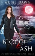 Blood & Ash (Ava Crowley, Vampire Slayer #1) by Ariel Dawn
