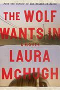 The Wolf Wants In by Laura McHugh