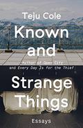 Known and Strange Things: Essays by Teju Cole