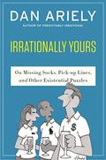 Irrationally yours : On Missing Socks, Pick-up Lines and Other Existential Puzzles by Dan Ariely