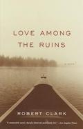 Love Among the Ruins: A Novel by Robert Clark