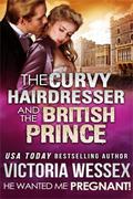 The Curvy Hairdresser and the British Prince (He Wanted Me Pregnant!) by Victoria Wessex
