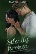 Silently Broken: Book Three of the Broken Series by Maegan Abel