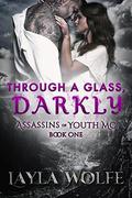 Through A Glass, Darkly (The Assassins of Youth MC #1) by Layla Wolfe