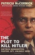The Plot to Kill Hitler: Dietrich Bonhoeffer: Pastor, Spy, Unlikely Hero by Patricia McCormick