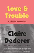 Love and Trouble: A Midlife Reckoning by Claire Dederer
