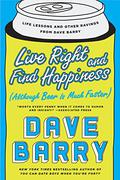 Live Right and Find Happiness (Although Beer is Much Faster): Life Lessons and Other Ravings from Dave Barry by Dave Barry