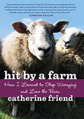 Hit by a Farm: How I Learned to Stop Worrying and Love the Barn by Catherine Friend