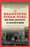 The Beautiful Cigar Girl: Mary Rogers, Edgar Allan Poe, and the Invention of Murder by Daniel Stashower
