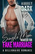Single Mom Wanted for Fake Marriage  (A Billionaire Romance) by Aubrey Dark