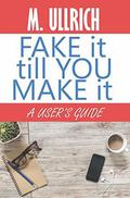 Fake It Till You Make It by M. Ullrich