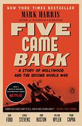 Five Came Back: A Story of Hollywood and the Second World War by Mark Harris