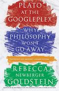 Plato at the Googleplex: Why Philosophy Won't Go Away by Rebecca Goldstein