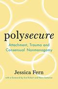 Polysecure: Attachment, Trauma and Consensual Nonmonogamy by Jessica Fern