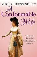 A Conformable Wife: A Regency Romance with a spirited heroine by Alice Chetwynd Ley