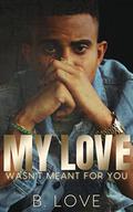 My Love Wasn't Meant For You by B. Love