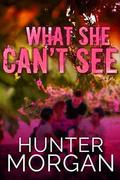 What She Can’t See: Her Worst Nightmare Is Right In Front Of Her by Hunter Morgan