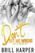 Don't Get Me Wrong (Love in Brazen Bay #4) by Brill Harper