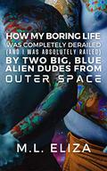 How My Boring Life Was Completely Derailed (And I Was Absolutely Railed) By Two Big, Blue Alien Dudes from Outer Space by M.L. Eliza