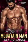 Alpha Mountain Man: A Billionaire Romance (Billionaire Lovers #2) by Claire Angel