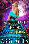 A Reluctant Bride for the Baron: A Clean & Sweet Regency Historical Romance Novel by Abby Ayles