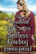 The Troubled Wife And The Selfless Cowboy: A Clean Western Historical Romance Novel by Ember Pierce