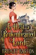 To Heal a Brokenhearted Lord: A Historical Regency Romance Book by Bridget Barton