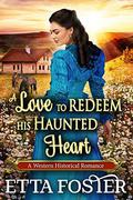 A Love to Redeem His Haunted Heart: A Historical Western Romance Book by Etta Foster