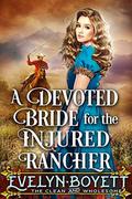 A Devoted Bride for the Injured Rancher: A Clean Western Historical Romance Novel by Evelyn Boyett