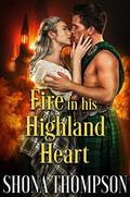 Fire in his Highland Heart: Scottish Medieval Highlander Romance by Shona Thompson