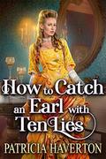 How to Catch an Earl with Ten Lies: A Historical Regency Romance Novel by Patricia Haverton