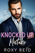 Knocked Up Mistake (Billionaires and Baby Mistakes #1) by Roxy Reid