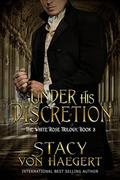 Under His Discretion: A New Adult Historical Romance (White Rose Trilogy #3) by Stacy Von Haegert