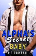 Alpha's Secret Baby: A Fake Relationship Romance (Swoon Worthy Billionaires #4) by J.P. Comeau