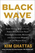 Black Wave: Saudi Arabia, Iran, and the Forty-Year Rivalry That Unraveled Culture, Religion, and Collective Memory in the Middle East by Kim Ghattas