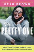 The Pretty One: On Life, Pop Culture, Disability, and Other Reasons to Fall in Love with Me by Keah Brown