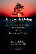 Being with Dying: Cultivating Compassion and Fearlessness in the Presence of Death by Joan Halifax, Ira Byock