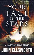 Your Face In The Stars: A Wartime Love Story by John Ellsworth