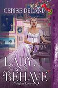 Lady, Behave (Naughty Ladies #2) by Cerise DeLand
