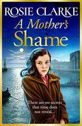 A Mother's Shame: A gritty, standalone historical saga from bestseller Rosie Clarke for 2022 by Rosie Clarke