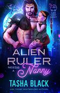 Alien Ruler Needs a Nanny by Tasha Black