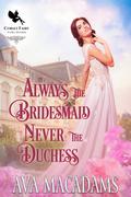 Always the Bridesmaid, Never the Duchess: A Historical Regency Romance Novel by Ava MacAdams