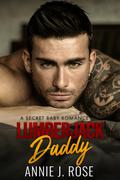 Lumberjack Daddy: A Secret Baby Romance by Annie J. Rose